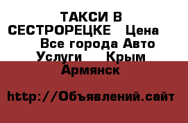 ТАКСИ В СЕСТРОРЕЦКЕ › Цена ­ 120 - Все города Авто » Услуги   . Крым,Армянск